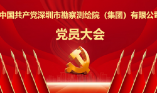 中國共產(chǎn)黨深圳市勘察測(cè)繪院（集團(tuán)）有限公司黨員大會(huì)勝利召開